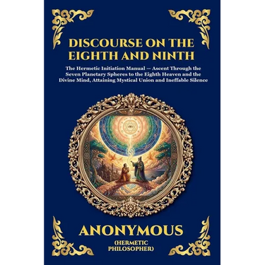 The Discourse on the Eighth and Ninth: The Ancient Hermetic Guide to Spiritual Ascent - A Profound Nag Hammadi Dialogue Exploring Initiation, the Cosm