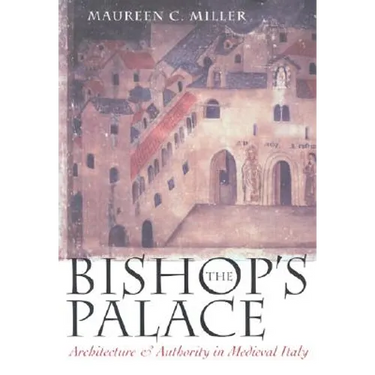 The Bishop's Palace: Architecture and Authority in Medieval Italy