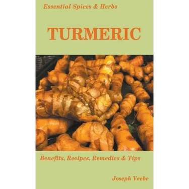 Essential Spices and Herbs: Turmeric: The Wonder Spice with Many Health Benefits. Recipes Included