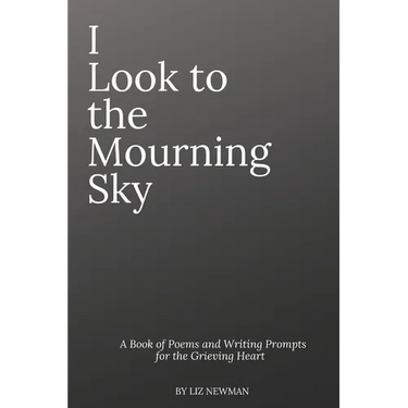 I Look To The Mourning Sky: A Book of Poems and Writing Prompts for the Grieving Heart
