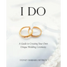 I Do: A Guide to Creating Your Own Unique Wedding Ceremony