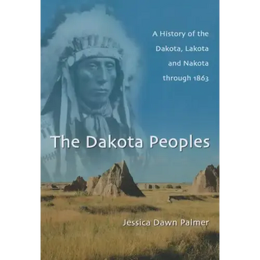 The Dakota Peoples: A History of the Dakota, Lakota and Nakota Through 1863