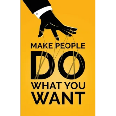 Make People Do What You Want: How to Use Psychology to Influence Human Behavior, Persuade, and Motivate