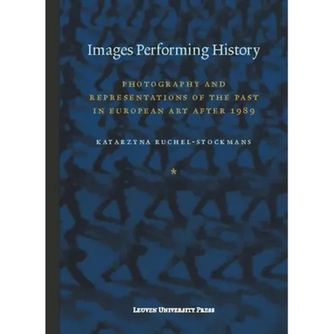 Images Performing History: Photography and Representations of the Past in European Art After 1989