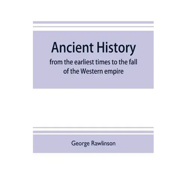 Ancient history: from the earliest times to the fall of the Western empire: comprising the history of Chaldæa, Assyria, Media, Babyloni