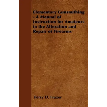 Elementary Gunsmithing - A Manual of Instruction for Amateurs in the Alteration and Repair of Firearms
