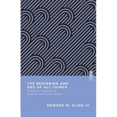 The Beginning and End of All Things: A Biblical Theology of Creation and New Creation