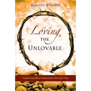 Loving The Unlovable: Transforming Difficult Relationships With God's Truth