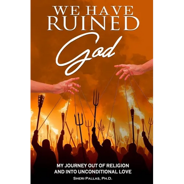 We Have Ruined God: My Journey Out of Religion and Into Unconditional Love