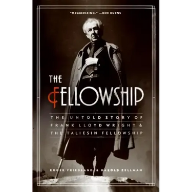 The Fellowship: The Untold Story of Frank Lloyd Wright and the Taliesin Fellowship