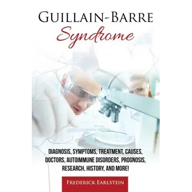 Guillain-Barre Syndrome: Diagnosis, Symptoms, Treatment, Causes, Doctors, Autoimmune Disorders, Prognosis, Research, History, and More!