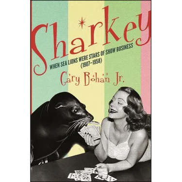 Sharkey: When Sea Lions Were Stars of Show Business (1907-1958)