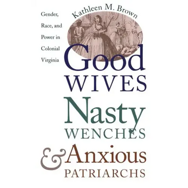Good Wives, Nasty Wenches, and Anxious Patriarchs: Gender, Race, and Power in Colonial Virginia