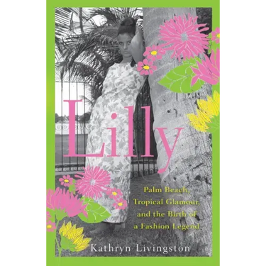 Lilly: Palm Beach, Tropical Glamour, and the Birth of a Fashion Legend