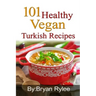 101 Healthy Vegan Turkish Recipes: With More Than 100 Delicious Recipes for Healthy Living