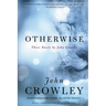 Otherwise: Three Novels by John Crowley