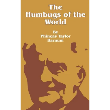 The Humbugs of the World: An Account of Humbugs, Delusions, Impositions, Quackeries, Deceits and Deceivers Generally, in All Ages