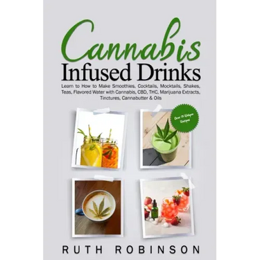 Cannabis Infused Drinks: Learn to How to Make Smoothies, Cocktails, Mocktails, Shakes, Teas, Flavored Water with Cannabis, CBD, THC, Marijuana Extract