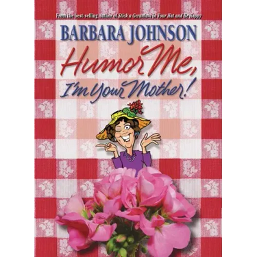 Humor Me, I'm Your Mother: Finding the Funny in Motherhood