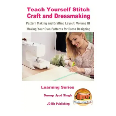 Teach Yourself Stitch Craft and Dressmaking Pattern Making and Drafting Layout: Volume III - Making Your Own Patterns for Dress Designing