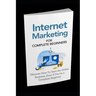 Internet Marketing for Complete Beginners: Discover How To Start An Online Business Even If You're A Complete Beginner