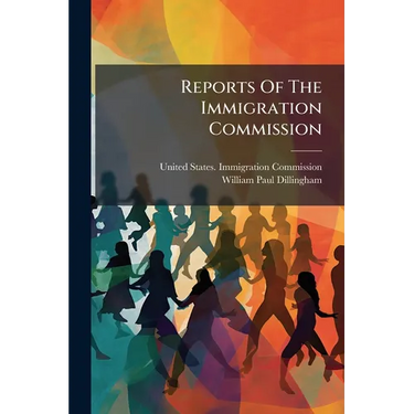 Reports Of The Immigration Commission: Abstracts Of Reports Of The Immigration Commision
