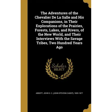 The Adventures of the Chevalier De La Salle and His Companions, in Their Explorations of the Prairies, Forests, Lakes, and Rivers, of the New World, a
