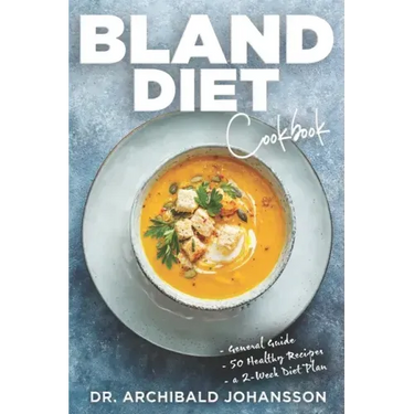 Bland Diet Cookbook: Diet Guide, 50 Healthy Recipes, 2-Week Diet Plan To Eliminate Gastritis, Diverticulitis, Acid Reflux and Upset Stomach