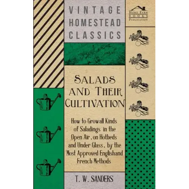 Salads and Their Cultivation - How to Grow all Kinds of Saladings in the Open Air, on Hotbeds and Under Glass, by the Most Approved English and French