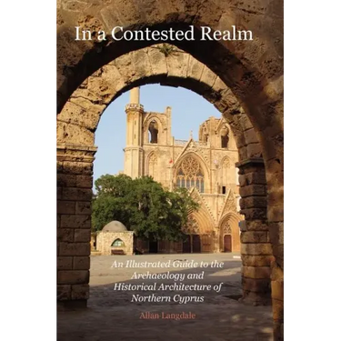 In a Contested Realm: An Illustrated Guide to the Archaeology and Historical Architecture of Northern Cyprus