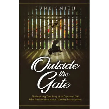 Outside the Gate: The Inspiring True Story of an Orphaned Girl Who Survived the Abusive Canadian Foster System