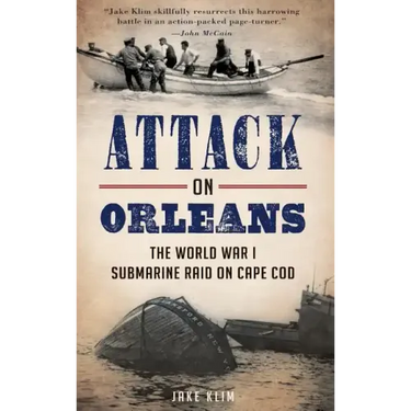 Attack on Orleans: The World War I Submarine Raid on Cape Cod