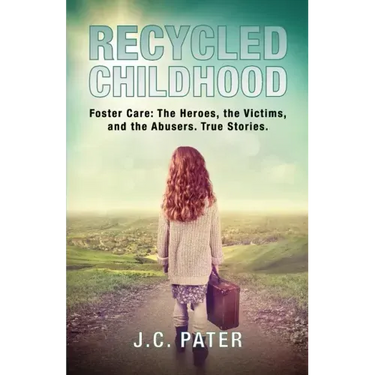 Recycled Childhood: Foster Care: The Heroes, the Victims, and the Abusers. True Stories.