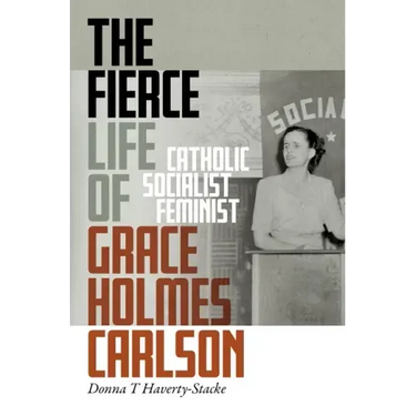 The Fierce Life of Grace Holmes Carlson: Catholic, Socialist, Feminist