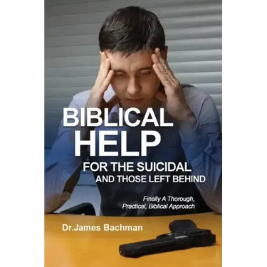 Biblical Helps for the Suicidal and Those Left Behind: Finally A Thorough, Practical, Biblical Approach