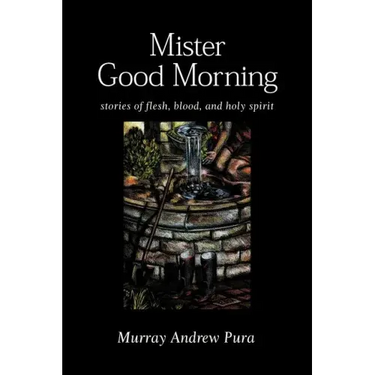 Mister Good Morning: Stories of Flesh, Blood and Holy Spirit