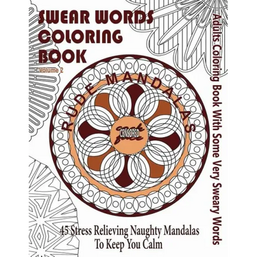 Swear Word Coloring Book: Adults Coloring Book Rude Mandalas With Some Very Sweary Words: 45 Stress Relieving Naughty Mandalas To keep You Calm