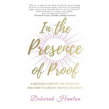 In the Presence of Proof: A Medium's View of the Afterlife and How to Create Heaven on Earth