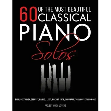 60 Of The Most Beautiful Classical Piano Solos: Bach, Beethoven, Debussy, Handel, Liszt, Mozart, Satie, Schumann, Tchaikovsky and more