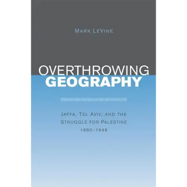 Overthrowing Geography: Jaffa, Tel Aviv, and the Struggle for Palestine, 1880-1948