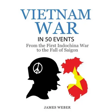 Vietnam War: The Vietnam War in 50 Events: From the First Indochina War to the Fall of Saigon (War Books, Vietnam War Books, War History)