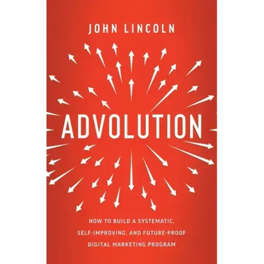Advolution: How to Build a Systematic, Self-Improving, and Future-Proof Digital Marketing Program