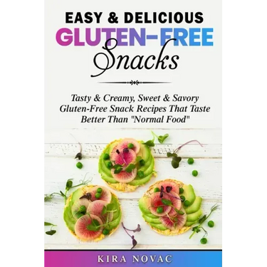 Easy & Delicious Gluten-Free Snacks: Tasty & Creamy, Sweet & Savory Gluten-Free Snack Recipes That Taste Better Than "Normal Food"