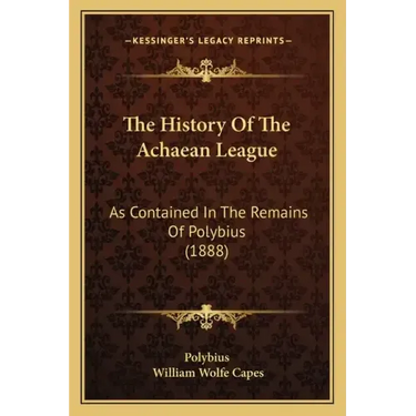 The History Of The Achaean League: As Contained In The Remains Of Polybius (1888)