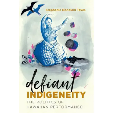 Defiant Indigeneity: The Politics of Hawaiian Performance