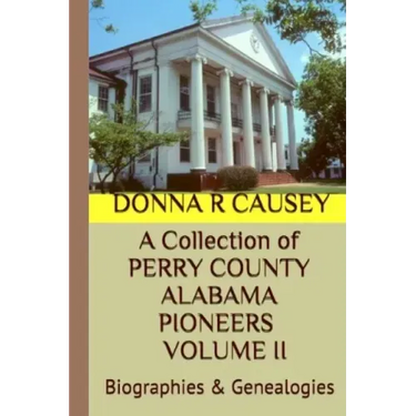 A Collection of PERRY COUNTY ALABAMA PIONEERS VOLUME II: Biographies & Genealogies