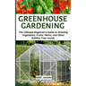 Greenhouse Gardening: The Ultimate Beginner's Guide to Growing Vegetables, Fruits, Herbs, and Other Edibles Year-round.