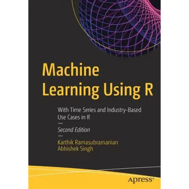 Machine Learning Using R: With Time Series and Industry-Based Use Cases in R