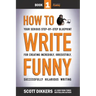 How To Write Funny: Your Serious, Step-By-Step Blueprint For Creating Incredibly, Irresistibly, Successfully Hilarious Writing