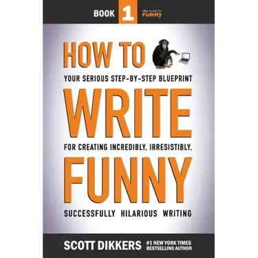 How To Write Funny: Your Serious, Step-By-Step Blueprint For Creating Incredibly, Irresistibly, Successfully Hilarious Writing